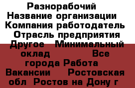 Разнорабочий › Название организации ­ Компания-работодатель › Отрасль предприятия ­ Другое › Минимальный оклад ­ 20 000 - Все города Работа » Вакансии   . Ростовская обл.,Ростов-на-Дону г.